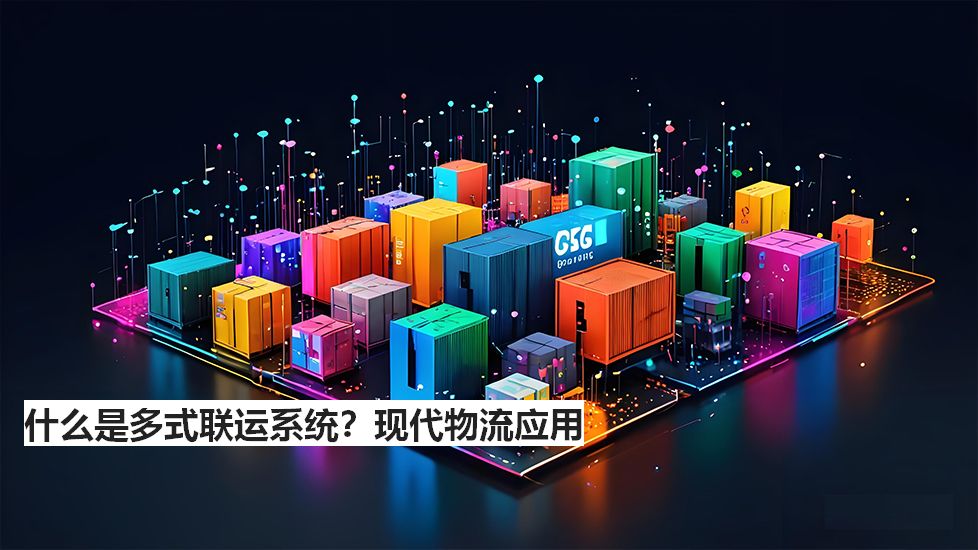 什么是多式联运系统？现代物流应用