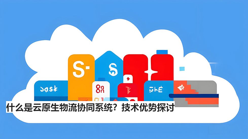 什么是云原生物流协同系统？技术优势探讨